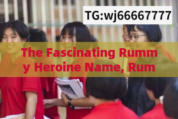 The Fascinating Rummy Heroine Name, Rummy Heroine Names: Exploring the Impact and Popularity