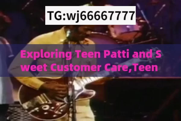 Exploring Teen Patti and Sweet Customer Care,Teen Patti Sweet Customer Care: Your Gateway to Seamless Support