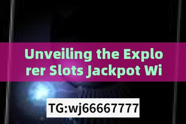 Unveiling the Explorer Slots Jackpot Winning Trick,Maximize Your Wins: The Ultimate Guide to Exploring Slot Machine Jackpots