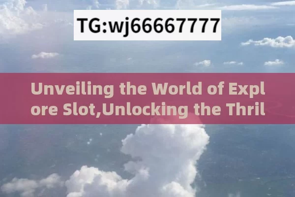 Unveiling the World of Explore Slot,Unlocking the Thrill: An In-Depth Explore Slot Adventure