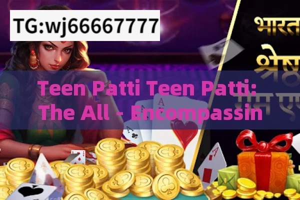 Teen Patti Teen Patti: The All - Encompassing Card Game in India